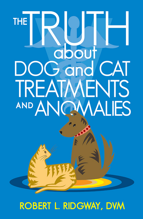 The Truth About Dog and Cat Treatments and Anomalies - Robert L. Ridgway