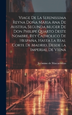 Viage de la serenissima reyna Doña Maria Ana de Austria, segunda muger de Don Philipe Quarto deste nombre, Rey Catholico de Hespaña, hasta la real corte de Madrid, desde la imperial de Viena - Jerónimo de Mascarenhas