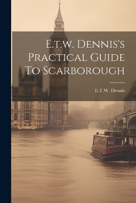 E.t.w. Dennis's Practical Guide To Scarborough - E T W Dennis