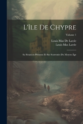 L'île De Chypre - Louis Mas Latrie, Louis Mas De Latrie