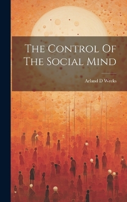 The Control Of The Social Mind - Arland D Weeks