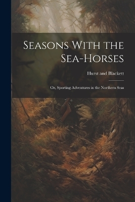 Seasons With the Sea-Horses; or, Sporting Adventures in the Northern Seas - 