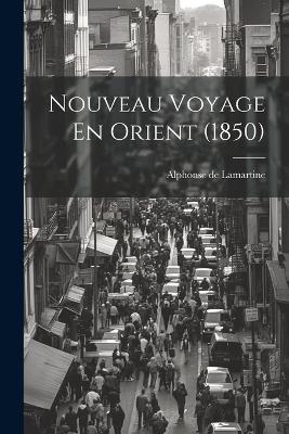 Nouveau Voyage En Orient (1850) - Alphonse De Lamartine