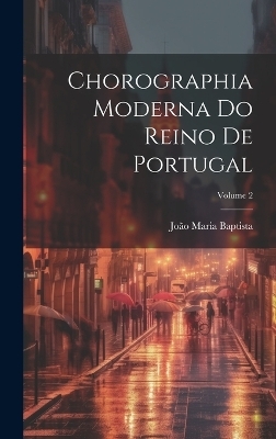 Chorographia Moderna Do Reino De Portugal; Volume 2 - João Maria Baptista