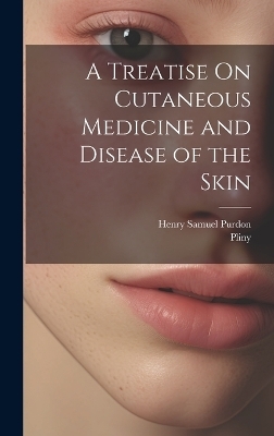 A Treatise On Cutaneous Medicine and Disease of the Skin -  Pliny, Henry Samuel Purdon