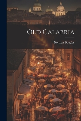 Old Calabria - Norman Douglas