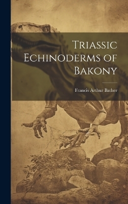 Triassic Echinoderms of Bakony - Francis Arthur Bather