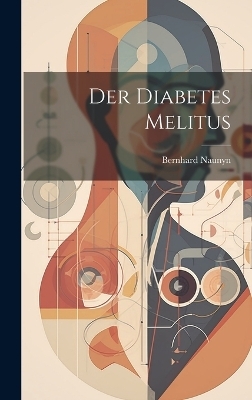 Der Diabetes Melitus - Bernhard Naunyn