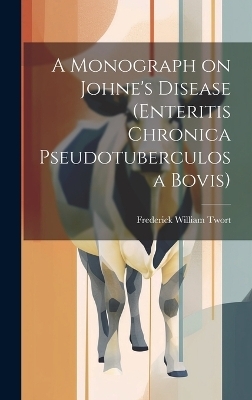 A Monograph on Johne's Disease (enteritis Chronica Pseudotuberculosa Bovis) - Frederick William Twort