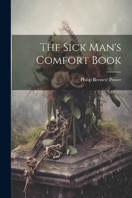 The Sick Man's Comfort Book - Philip Bennett Power