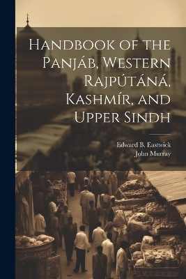 Handbook of the Panjáb, Western Rajpútáná, Kashmír, and Upper Sindh - Edward B Eastwick, John Murray