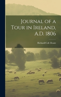 Journal of a Tour in Ireland, A.D. 1806 - Richard Colt Hoare