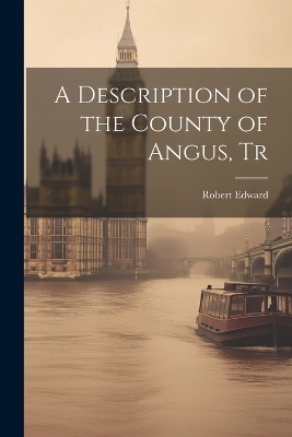 A Description of the County of Angus, Tr - Robert Edward