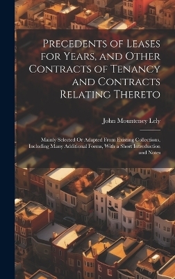 Precedents of Leases for Years, and Other Contracts of Tenancy and Contracts Relating Thereto - John Mounteney Lely