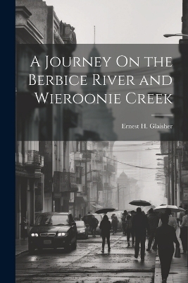 A Journey On the Berbice River and Wieroonie Creek - Ernest H Glaisher