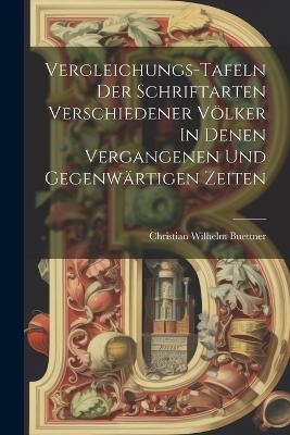 Vergleichungs-tafeln Der Schriftarten Verschiedener Völker In Denen Vergangenen Und Gegenwärtigen Zeiten - Christian Wilhelm Buettner