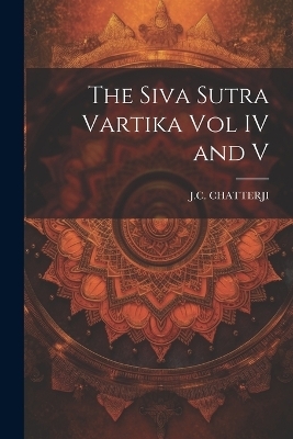 The Siva Sutra Vartika Vol IV and V - Chatterji J C