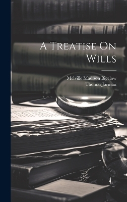 A Treatise On Wills - Melville Madison Bigelow, Thomas Jarman