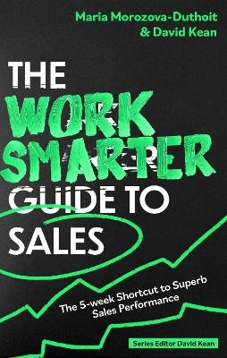 The Work Smarter Guide to Sales - Maria Morozova-Duthoit, David Kean