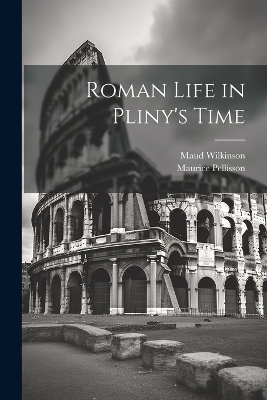 Roman Life in Pliny's Time - Maurice Pellisson, Maud Wilkinson