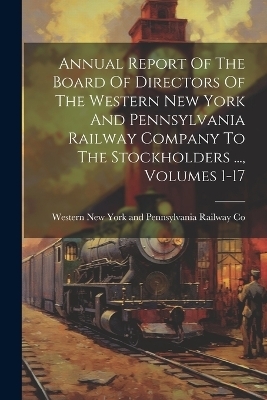 Annual Report Of The Board Of Directors Of The Western New York And Pennsylvania Railway Company To The Stockholders ..., Volumes 1-17 - 