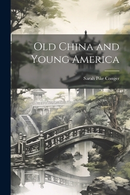 Old China and Young America - Sarah Pike Conger