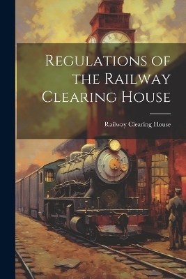 Regulations of the Railway Clearing House - Railway Clearing House