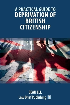 A Practical Guide to Deprivation of British Citizenship - Sean Ell