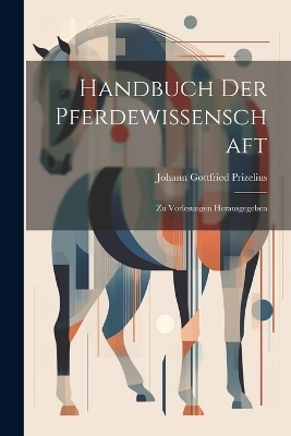 Handbuch Der Pferdewissenschaft - Johann Gottfried Prizelius