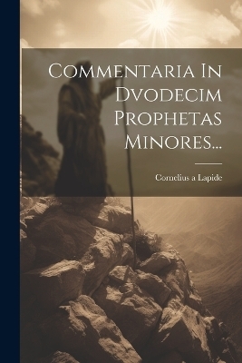 Commentaria In Dvodecim Prophetas Minores... - Cornelius A Lapide