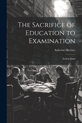 The Sacrifice of Education to Examination - Auberon Herbert