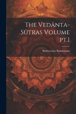 The Vedânta-sûtras Volume pt.1 - Badarayana Badarayana