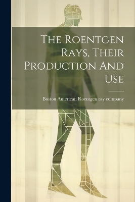 The Roentgen Rays, Their Production And Use - 