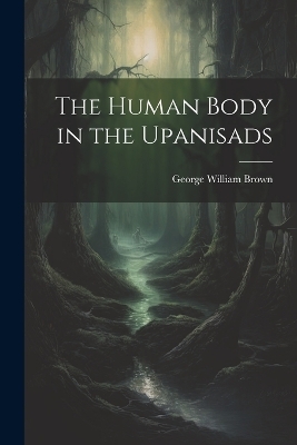 The Human Body in the Upanisads - George William Brown