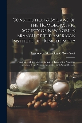 Constitution & By-Laws of the Homoeopathic Society of New York, & Branch of the American Institute of Homoeopathy - 