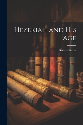 Hezekiah and his Age - Robert Sinker