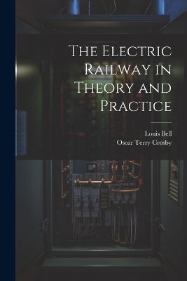 The Electric Railway in Theory and Practice - Louis Bell, Oscar Terry Crosby