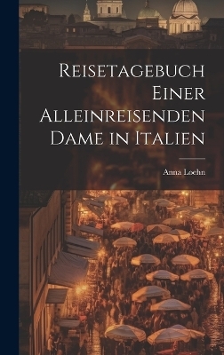 Reisetagebuch einer alleinreisenden Dame in Italien - Anna Loehn