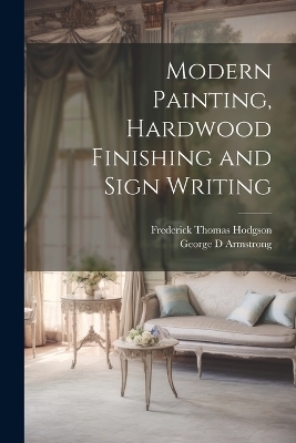 Modern Painting, Hardwood Finishing and Sign Writing - Frederick Thomas Hodgson, George D Armstrong