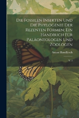 Die fossilen insekten und die phylogenie der rezenten formen; ein handbuch für paläontologen und zoologen - Anton Handlirsch