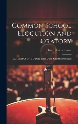 Common School Elocution And Oratory - Isaac Hinton Brown