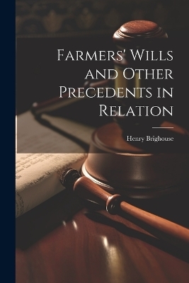 Farmers' Wills and Other Precedents in Relation - Henry Brighouse