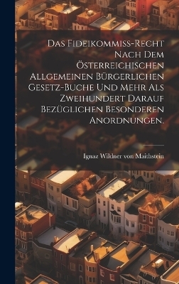 Das Fideikommiß-Recht nach dem österreichischen allgemeinen bürgerlichen Gesetz-Buche und mehr als zweihundert darauf bezüglichen besonderen Anordnungen. - 