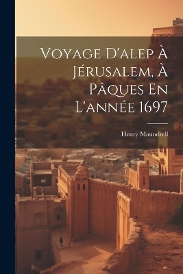 Voyage D'alep À Jérusalem, À Pâques En L'année 1697 - Henry Maundrell