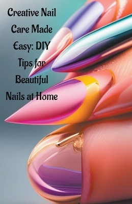 Creative Nail Care Made Easy - Lakshman Chakraborty