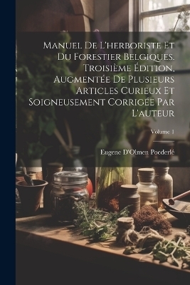 Manuel De L'herboriste Et Du Forestier Belgiques. Troisième Édition, Augmentée De Plusieurs Articles Curieux Et Soigneusement Corrigée Par L'auteur; Volume 1 - Eugene d'Olmen Poederlé