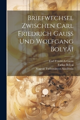 Briefwechsel Zwischen Carl Friedrich Gauss Und Wolfgang Bolyai - Carl Friedrich Gauss, Farkas Bólyai