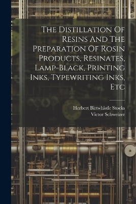 The Distillation Of Resins And The Preparation Of Rosin Products, Resinates, Lamp-black, Printing Inks, Typewriting Inks, Etc - Victor Schweizer