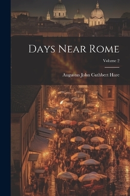 Days Near Rome; Volume 2 - Augustus John Cuthbert Hare