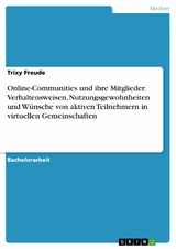 Online-Communities und ihre Mitglieder. Verhaltensweisen, Nutzungsgewohnheiten und Wünsche von aktiven Teilnehmern in virtuellen Gemeinschaften - Trixy Freude